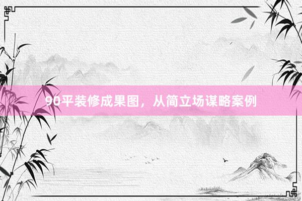 90平装修成果图，从简立场谋略案例