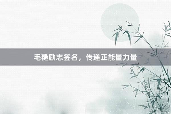 毛糙励志签名，传递正能量力量
