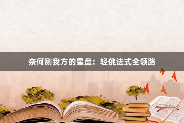 奈何测我方的星盘：轻佻法式全领路