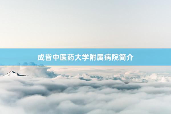 成皆中医药大学附属病院简介
