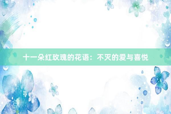 十一朵红玫瑰的花语：不灭的爱与喜悦