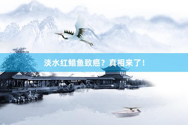 淡水红鲳鱼致癌？真相来了！