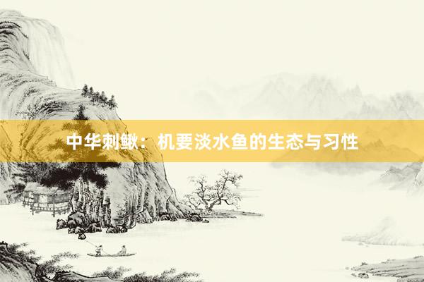 中华刺鳅：机要淡水鱼的生态与习性