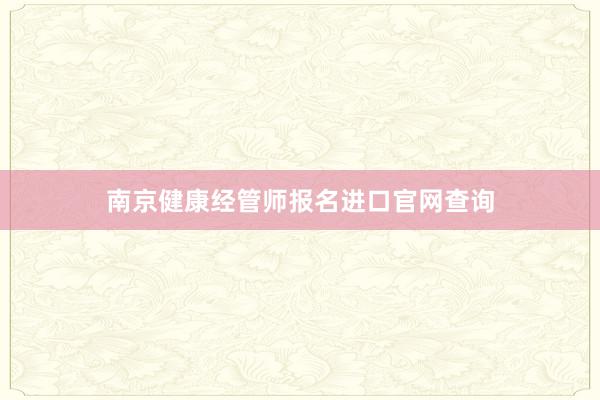 南京健康经管师报名进口官网查询